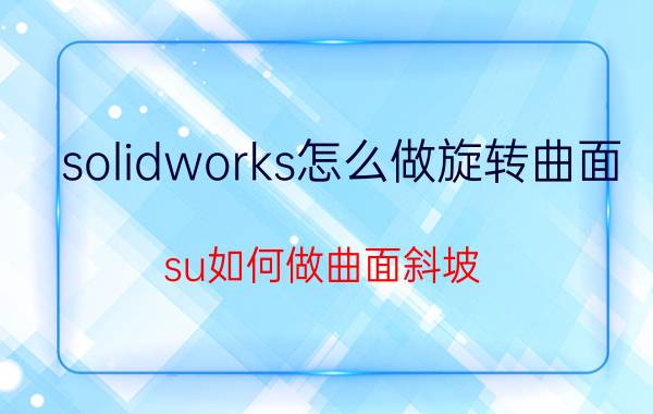 solidworks怎么做旋转曲面 su如何做曲面斜坡？